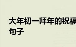 大年初一拜年的祝福句子 大年初一拜年祝福句子