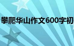 攀爬华山作文600字初一 攀爬华山作文600字