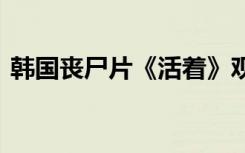 韩国丧尸片《活着》观后感 《活着》观后感