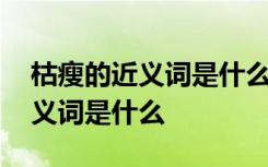 枯瘦的近义词是什么反义词是什么 枯瘦的近义词是什么