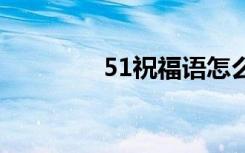 51祝福语怎么写 51祝福语