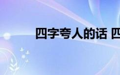 四字夸人的话 四个字夸人的词语