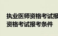 执业医师资格考试报考条件是什么 执业医师资格考试报考条件