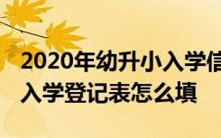 2020年幼升小入学信息登记表北京 北京小学入学登记表怎么填