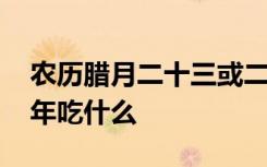 农历腊月二十三或二十四过小年吃什么 过小年吃什么