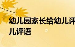 幼儿园家长给幼儿评语大全 幼儿园家长给幼儿评语