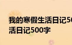 我的寒假生活日记500字怎么写 我的寒假生活日记500字