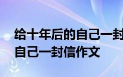 给十年后的自己一封信作文大学 给十年后的自己一封信作文