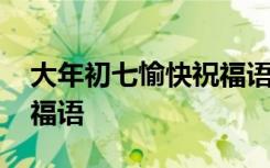 大年初七愉快祝福语怎么说 大年初七愉快祝福语