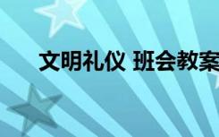 文明礼仪 班会教案 文明礼仪班会教案