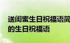 送闺蜜生日祝福语简短幽默 送闺蜜独一无二的生日祝福语