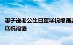 妻子送老公生日蛋糕祝福语当家的幸苦了 妻子送老公生日蛋糕祝福语