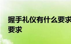 握手礼仪有什么要求和要求 握手礼仪有什么要求