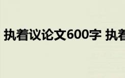 执着议论文600字 执着人生-初三议论文作文