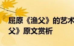 屈原《渔父》的艺术特色及价值 屈原的《渔父》原文赏析