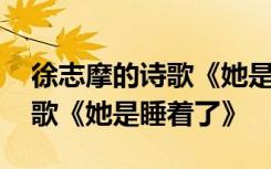 徐志摩的诗歌《她是睡着了》吗 徐志摩的诗歌《她是睡着了》