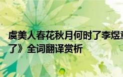 虞美人春花秋月何时了李煜意思 李煜《虞美人春花秋月何时了》全词翻译赏析