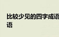 比较少见的四字成语 前什么后什么的四字成语