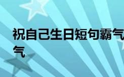 祝自己生日短句霸气50岁 祝自己生日短句霸气