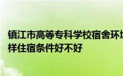 镇江市高等专科学校宿舍环境 镇江市高等专科学校宿舍怎么样住宿条件好不好