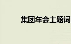 集团年会主题词 集团年会主持词