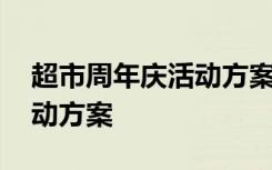 超市周年庆活动方案策划 超市周年店庆的活动方案