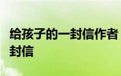 给孩子的一封信作者 给我的孩子----人类的一封信