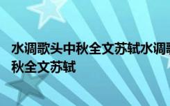 水调歌头中秋全文苏轼水调歌头中秋宋苏轼全文 水调歌头中秋全文苏轼