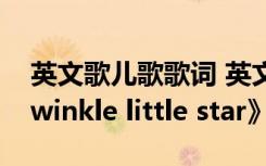 英文歌儿歌歌词 英文儿歌歌词-《Twinkle twinkle little star》