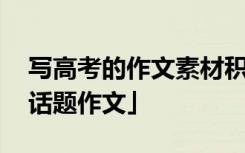 写高考的作文素材积累 高考作文素材积累「话题作文」