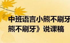 中班语言小熊不刷牙说课稿 幼儿园中班《小熊不刷牙》说课稿