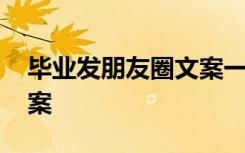 毕业发朋友圈文案一句话 毕业了发朋友圈文案