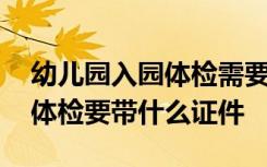 幼儿园入园体检需要做什么项目 幼儿园入园体检要带什么证件