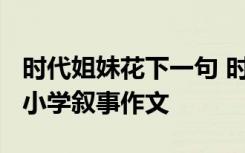 时代姐妹花下一句 时代姐妹花1200字作文 - 小学叙事作文