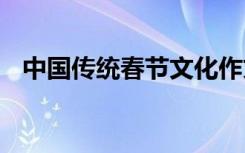 中国传统春节文化作文 春节文化传统作文