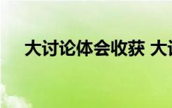 大讨论体会收获 大讨论学习的心得体会