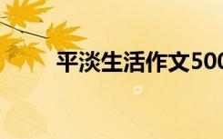 平淡生活作文500字 平淡生活作文