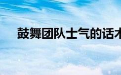 鼓舞团队士气的话术 鼓舞团队士气的话