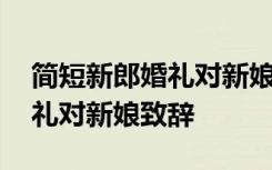 简短新郎婚礼对新娘致辞怎么写 简短新郎婚礼对新娘致辞