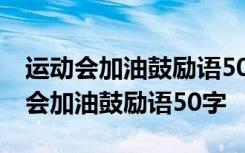 运动会加油鼓励语50字带班级搞笑句子 运动会加油鼓励语50字