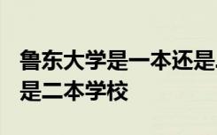 鲁东大学是一本还是二本? 鲁东大学是一本还是二本学校