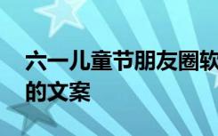 六一儿童节朋友圈软文 六一儿童节的朋友圈的文案