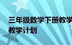 三年级数学下册教学工作计划 初二数学下册教学计划