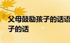 父母鼓励孩子的话语句句暖人心 父母鼓励孩子的话