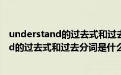 understand的过去式和过去分词是什么意思啊 understand的过去式和过去分词是什么意思