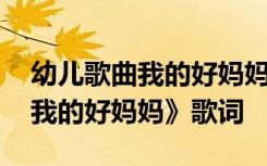 幼儿歌曲我的好妈妈歌词歌谱 母亲节儿歌《我的好妈妈》歌词