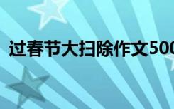 过春节大扫除作文500字 过春节大扫除作文