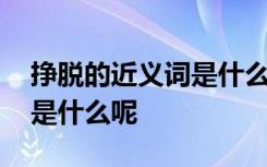 挣脱的近义词是什么呢二年级 挣脱的近义词是什么呢