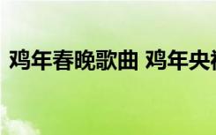 鸡年春晚歌曲 鸡年央视春节联欢晚会节目单