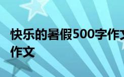 快乐的暑假500字作文优秀 快乐的暑假500字作文